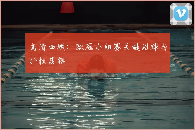 高清回顾:欧冠小组赛关键进球与扑救集锦