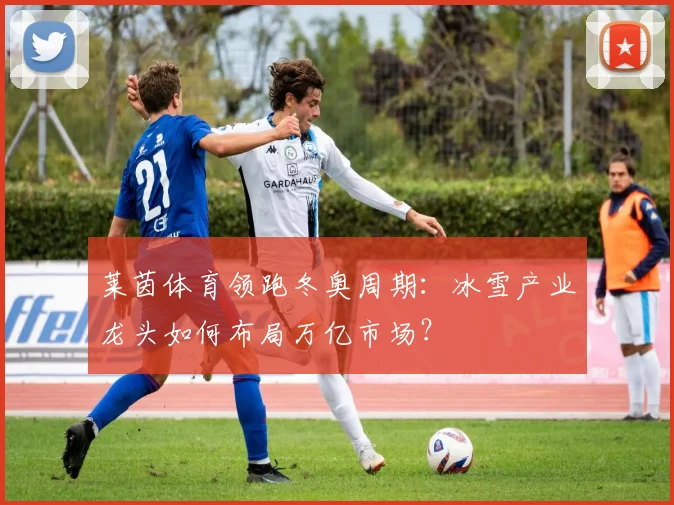 莱茵体育领跑冬奥周期:冰雪产业龙头如何布局万亿市场?