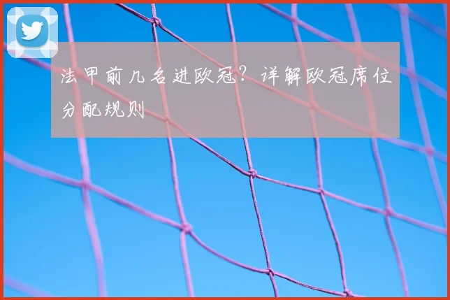 法甲前几名进欧冠？详解欧冠席位分配规则