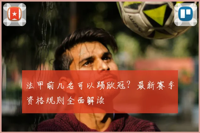 法甲前几名可以踢欧冠？最新赛季资格规则全面解读