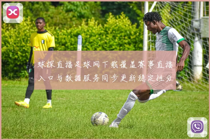 球探直播足球网下载覆盖赛事直播入口与数据服务同步更新稳定性分析
