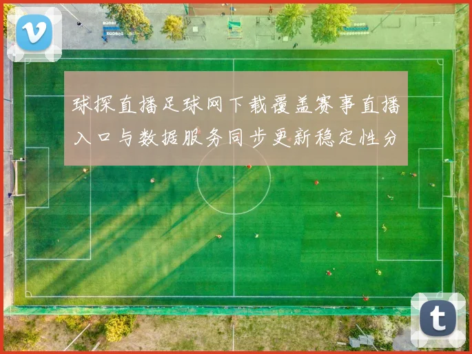 球探直播足球网下载覆盖赛事直播入口与数据服务同步更新稳定性分析